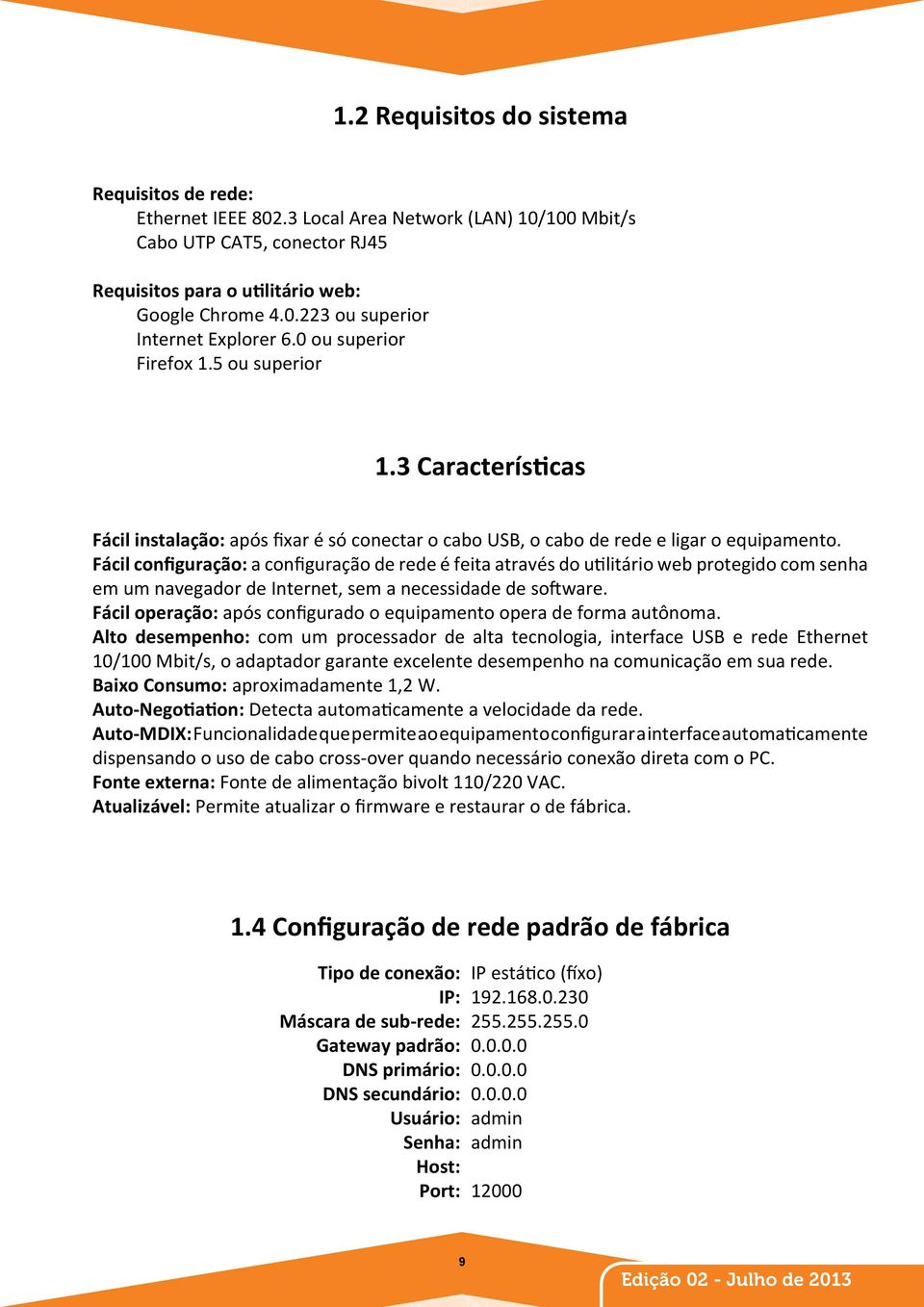 Fácil configuração: a configuração de rede é feita através do utilitário web protegido com senha em um navegador de Internet, sem a necessidade de software.