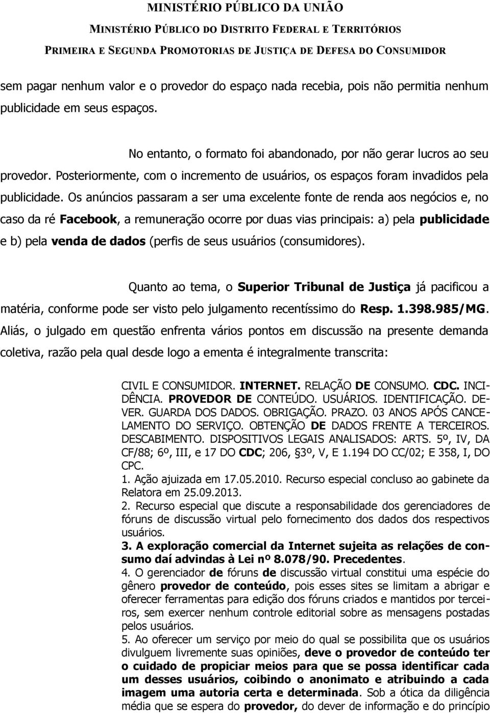 Os anúncios passaram a ser uma excelente fonte de renda aos negócios e, no caso da ré Facebook, a remuneração ocorre por duas vias principais: a) pela publicidade e b) pela venda de dados (perfis de