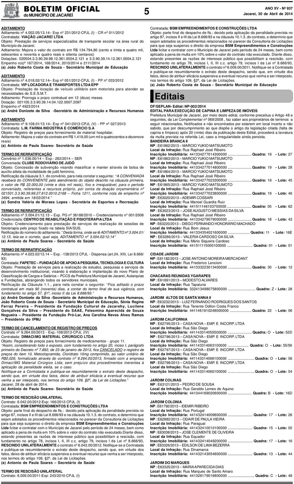 Aditamento: Majora o valor do contrato em R$ 134.794,80 (cento e trinta e quatro mil, setecentos e noventa e quatro reais e oitenta centavos) Dotações: 020504.3.3.90.39.99.12.361.0004.2.121 e 3.3.90.39.14.