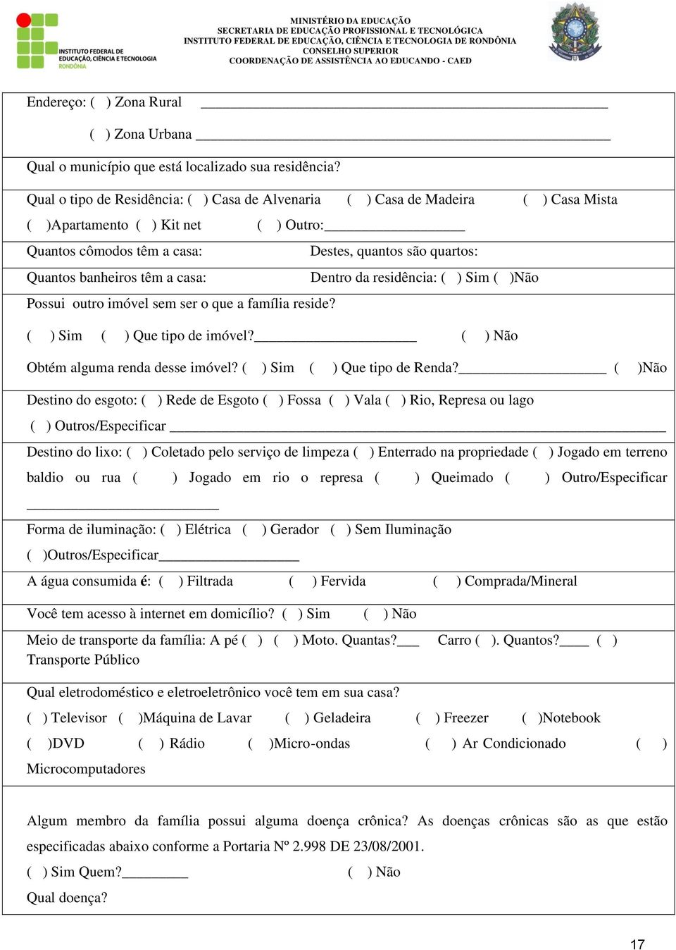 sem ser o que a família reside? Destes, quantos são quartos: Dentro da residência: ( ) Sim ( )Não ( ) Sim ( ) Que tipo de imóvel? ( ) Não Obtém alguma renda desse imóvel?