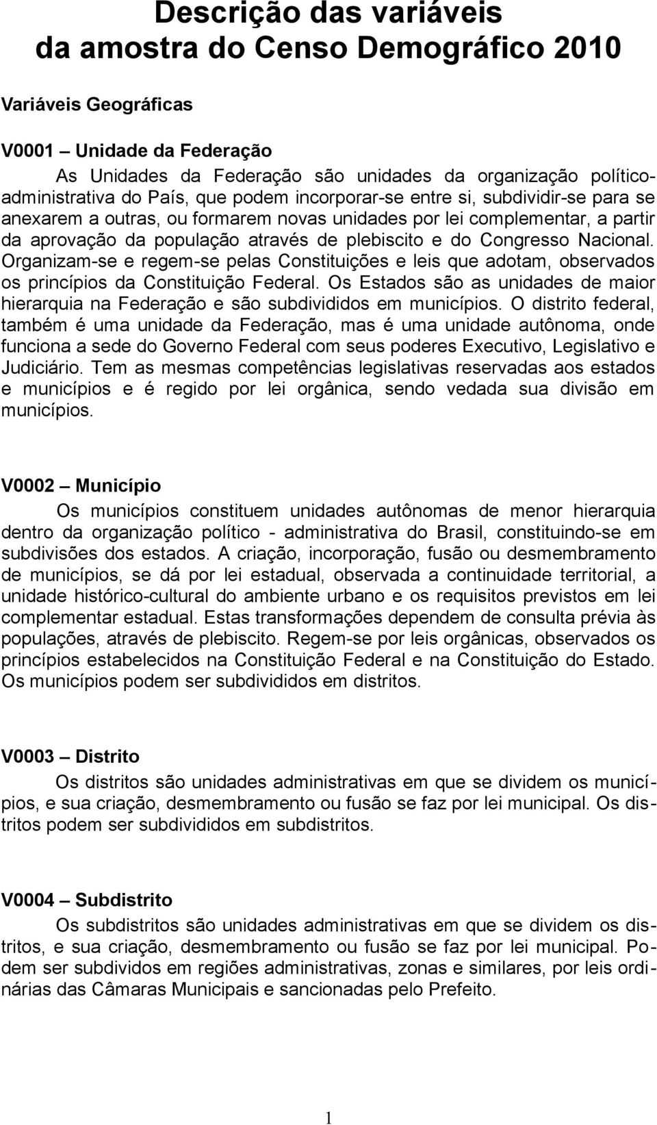 Nacional. Organizam-se e regem-se pelas Constituições e leis que adotam, observados os princípios da Constituição Federal.