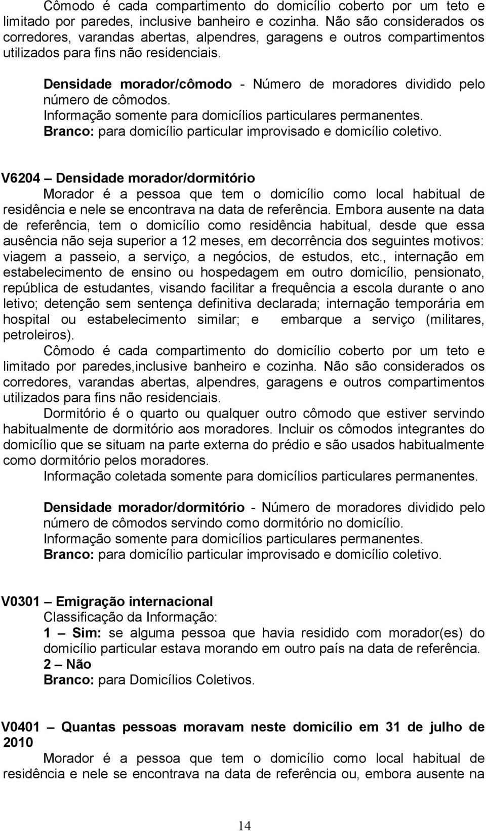 Densidade morador/cômodo - Número de moradores dividido pelo número de cômodos. Informação somente para domicílios particulares permanentes.