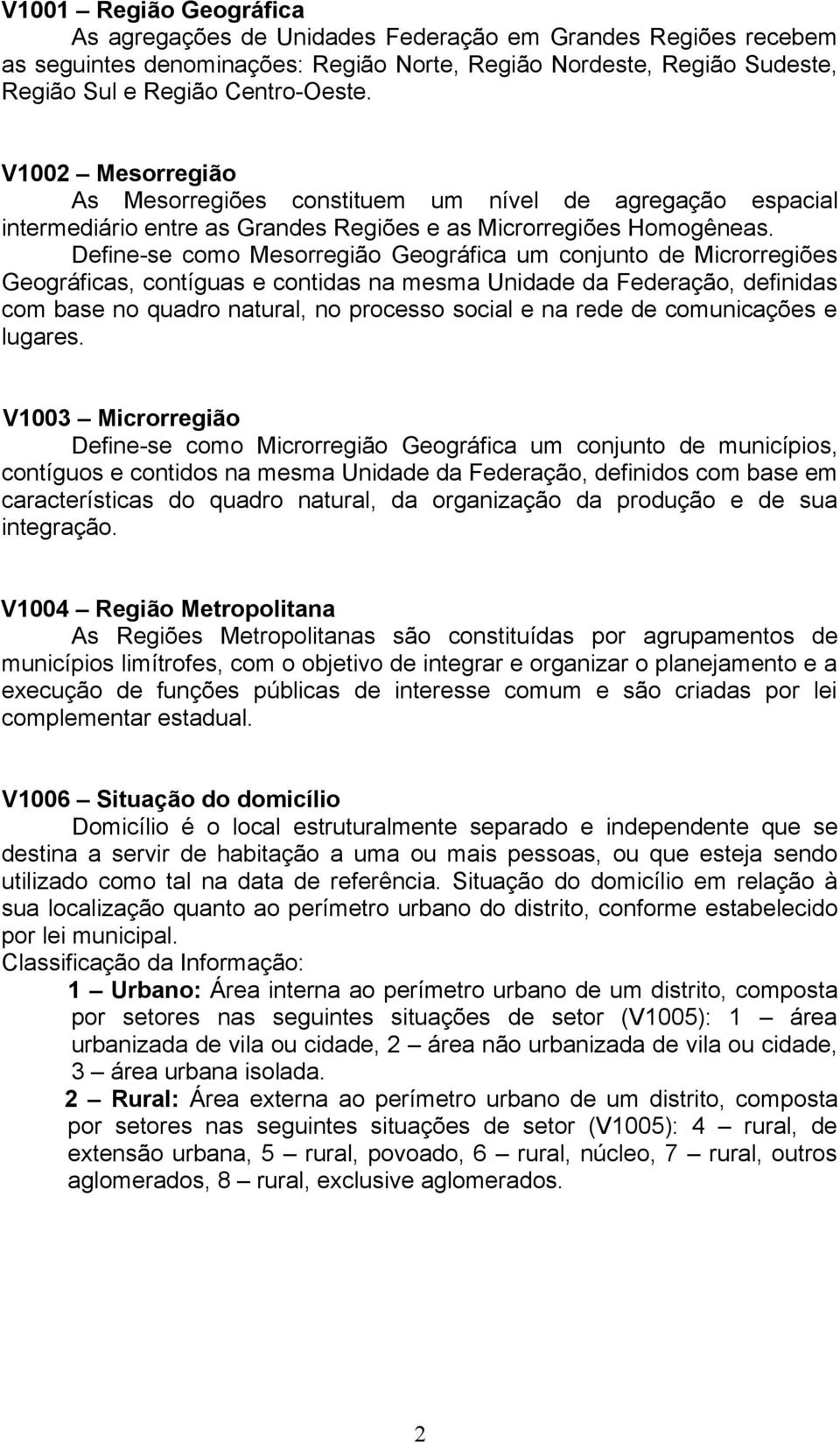 Define-se como Mesorregião Geográfica um conjunto de Microrregiões Geográficas, contíguas e contidas na mesma Unidade da Federação, definidas com base no quadro natural, no processo social e na rede