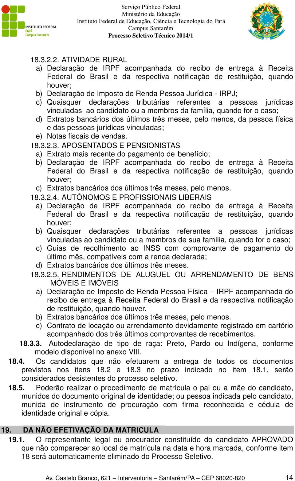 Pessoa Jurídica - IRPJ; c) Quaisquer declarações tributárias referentes a pessoas jurídicas vinculadas ao candidato ou a membros da família, quando for o caso; d) Extratos bancários dos últimos três