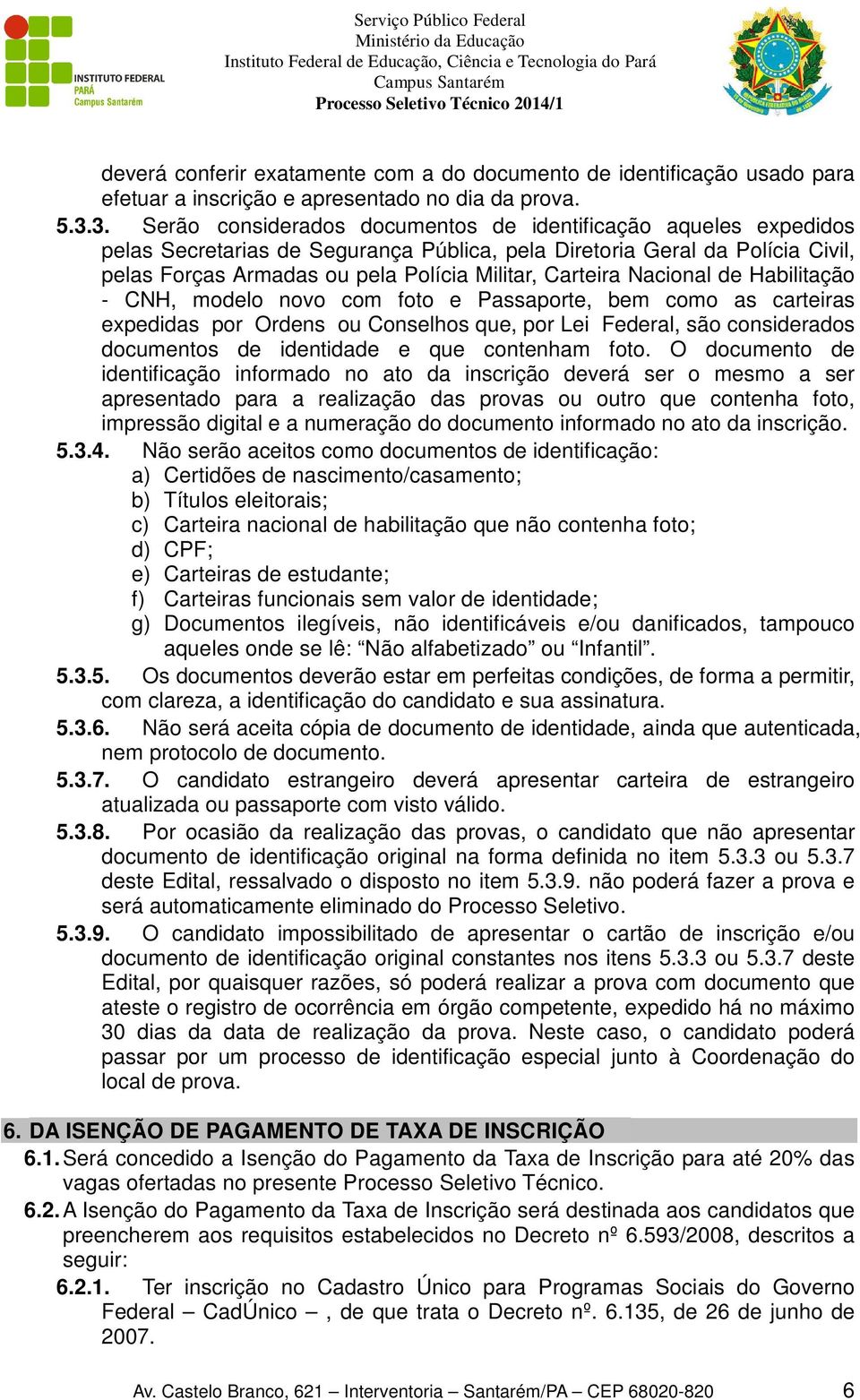 Carteira Nacional de Habilitação - CNH, modelo novo com foto e Passaporte, bem como as carteiras expedidas por Ordens ou Conselhos que, por Lei Federal, são considerados documentos de identidade e