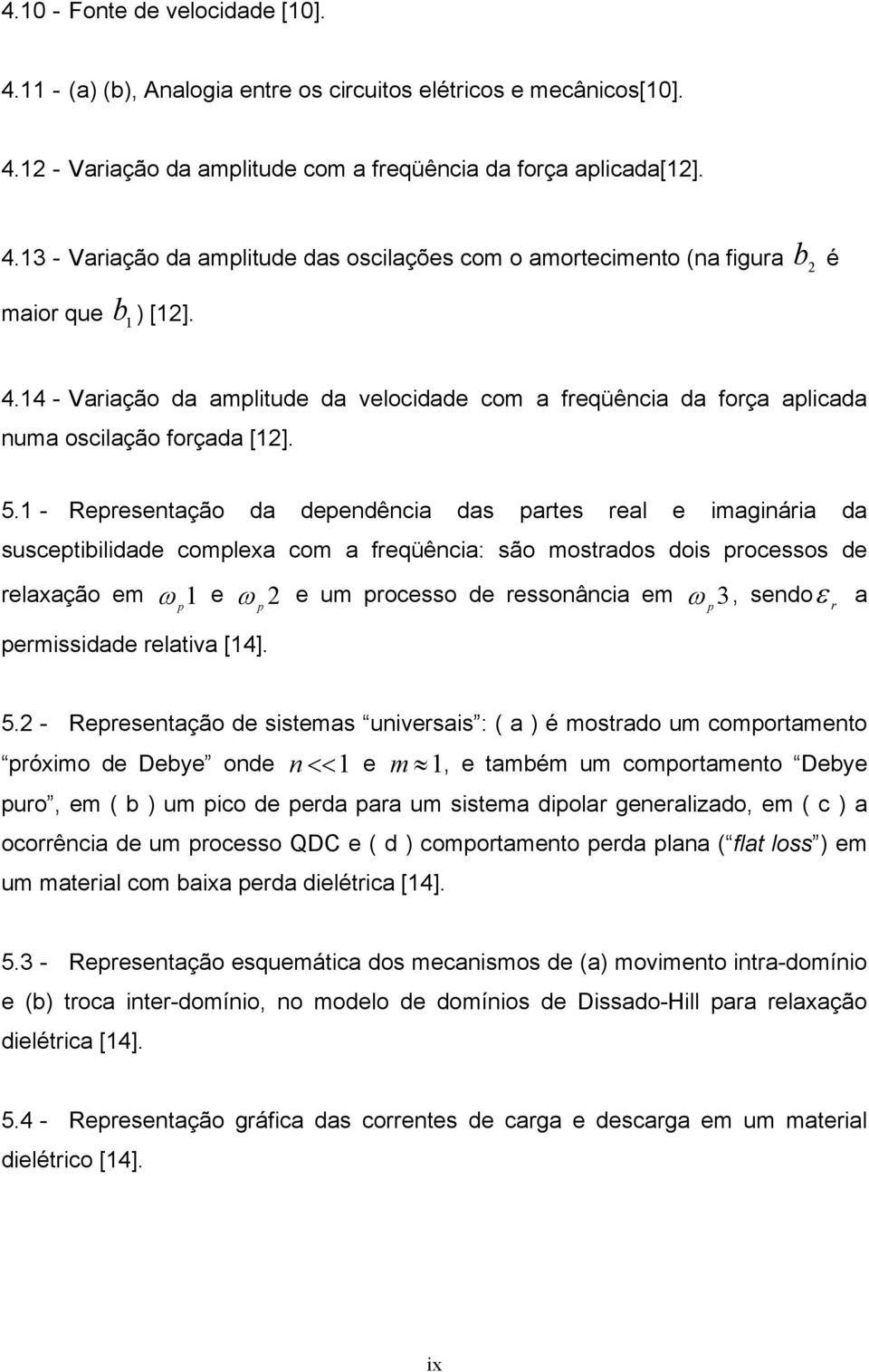 1 - Representação da dependência das partes real e imaginária da susceptibilidade complexa com a freqüência: são mostrados dois processos de relaxação em 1 p permissidade relativa [14].