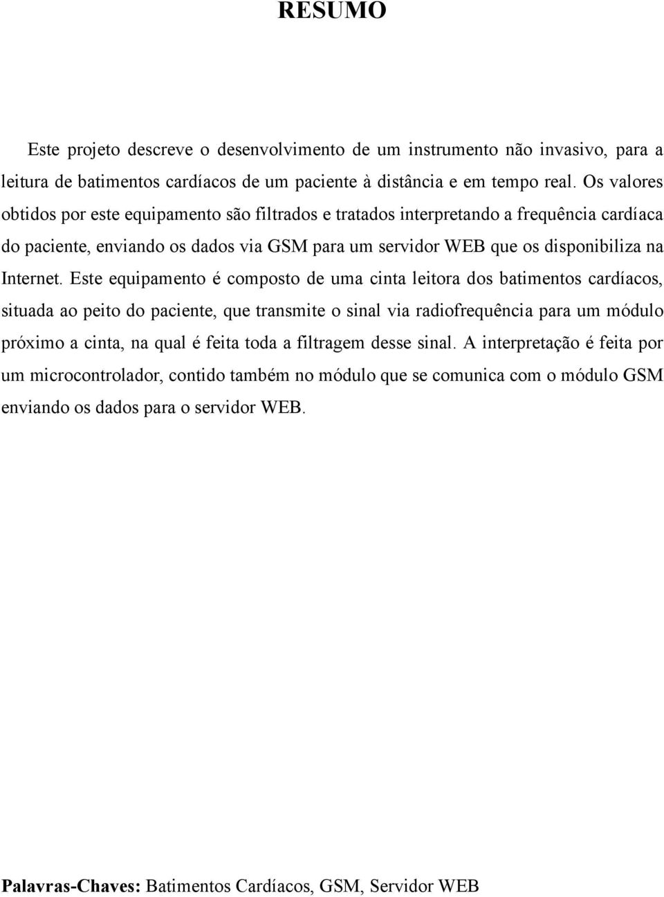 Este equipamento é composto de uma cinta leitora dos batimentos cardíacos, situada ao peito do paciente, que transmite o sinal via radiofrequência para um módulo próximo a cinta, na qual é feita