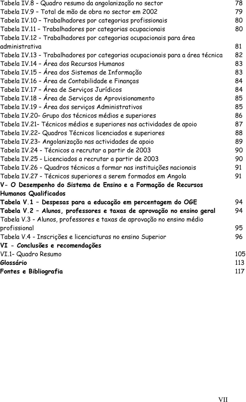 13 - Trabalhadores por categorias ocupacionais para a área técnica 82 Tabela IV.14 Área dos Recursos Humanos 83 Tabela IV.15 Área dos Sistemas de Informação 83 Tabela IV.