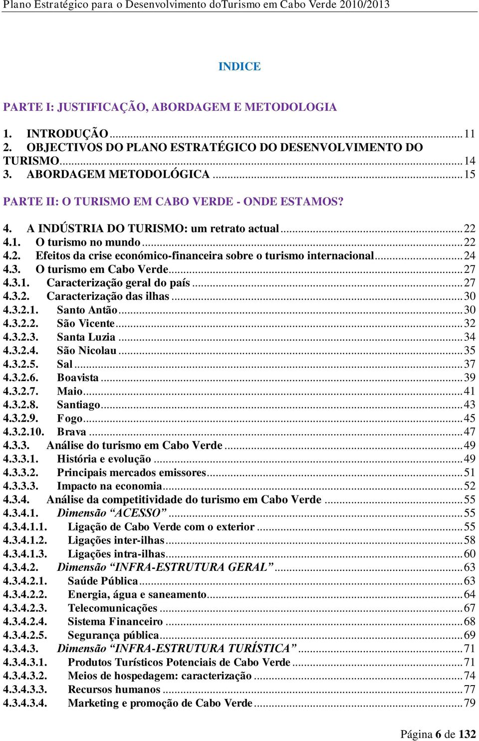 .. 24 4.3. O turismo em Cabo Verde... 27 4.3.1. Caracterização geral do país... 27 4.3.2. Caracterização das ilhas... 30 4.3.2.1. Santo Antão... 30 4.3.2.2. São Vicente... 32 4.3.2.3. Santa Luzia.