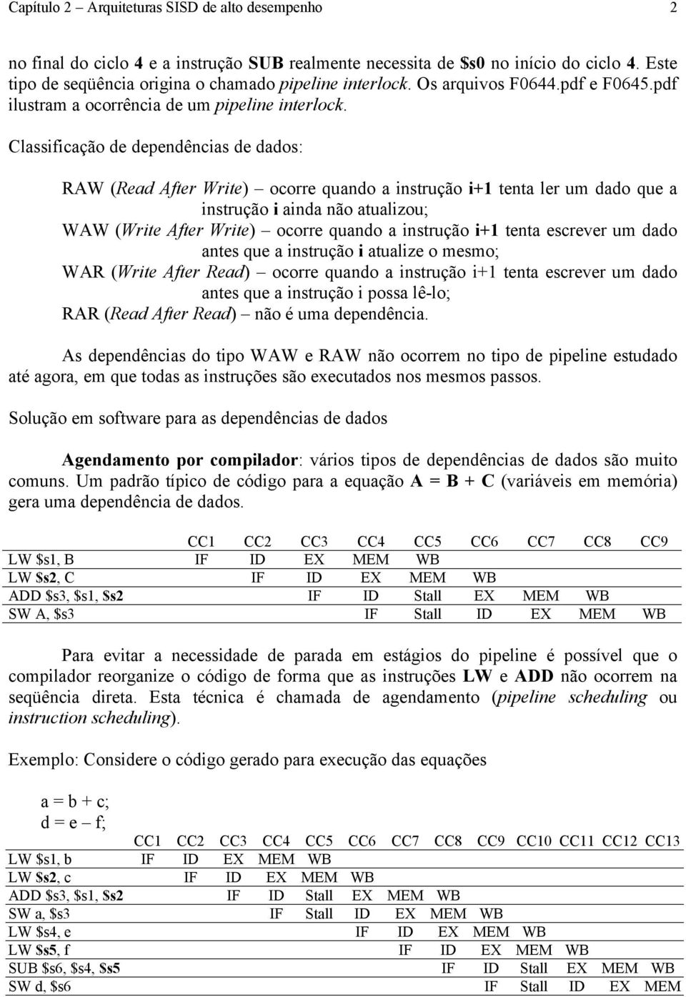 Classificação de dependências de dados: RAW (Read After Write) ocorre quando a instrução i+1 tenta ler um dado que a instrução i ainda não atualizou; WAW (Write After Write) ocorre quando a instrução