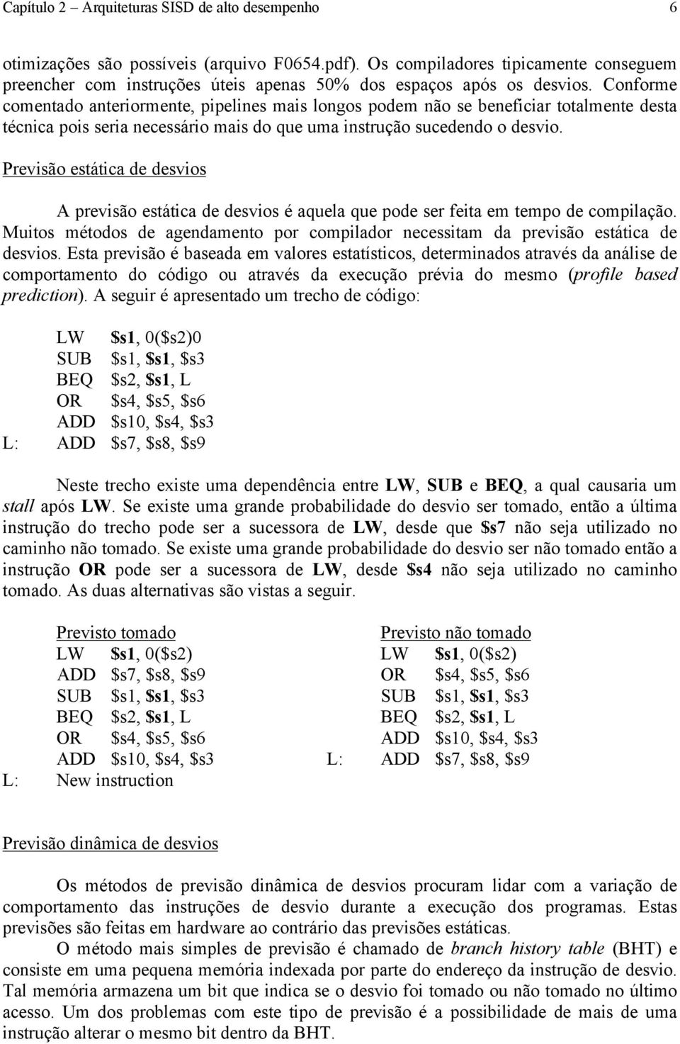 Conforme comentado anteriormente, pipelines mais longos podem não se beneficiar totalmente desta técnica pois seria necessário mais do que uma instrução sucedendo o desvio.