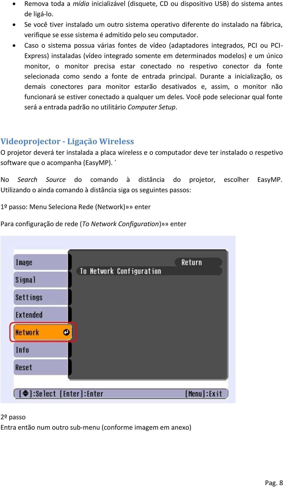 Caso o sistema possua várias fontes de vídeo (adaptadores integrados, PCI ou PCI- Express) instaladas (vídeo integrado somente em determinados modelos) e um único monitor, o monitor precisa estar