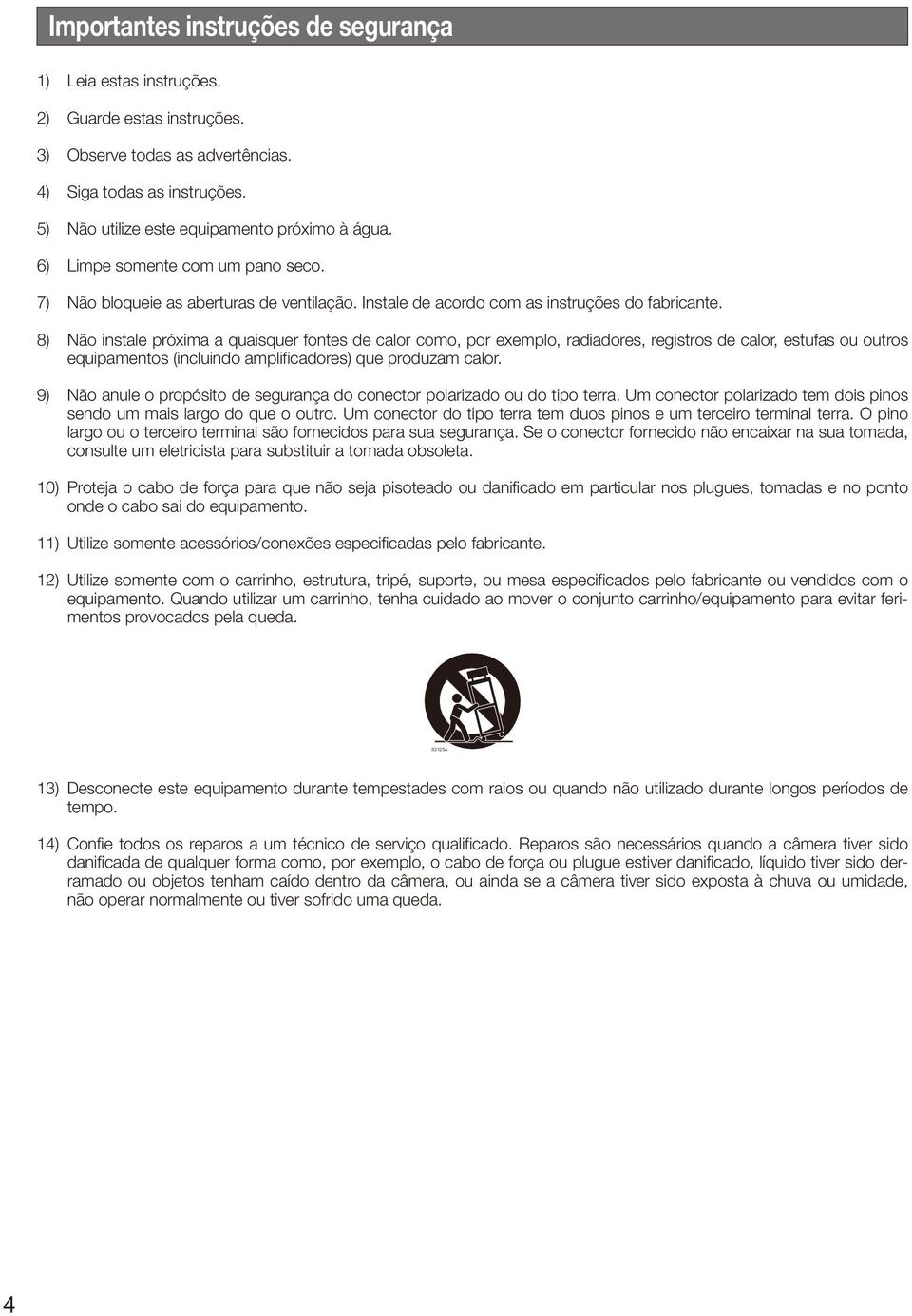 8) Não instale próxima a quaisquer fontes de calor como, por exemplo, radiadores, registros de calor, estufas ou outros equipamentos (incluindo amplificadores) que produzam calor.