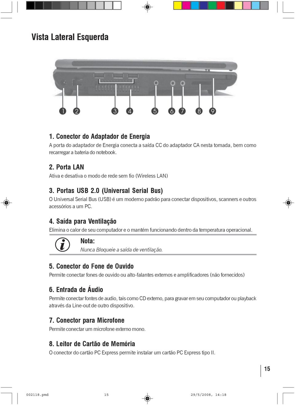 0 (Universal Serial Bus) O Universal Serial Bus (USB) é um moderno padrão para conectar dispositivos, scanners e outros acessórios a um PC. 4.