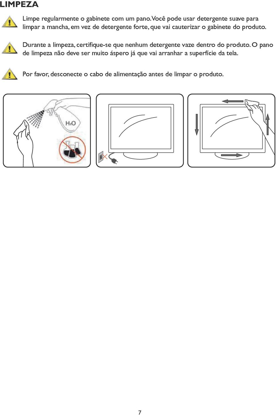gabinete do produto. Durante a limpeza, certifique-se que nenhum detergente vaze dentro do produto.
