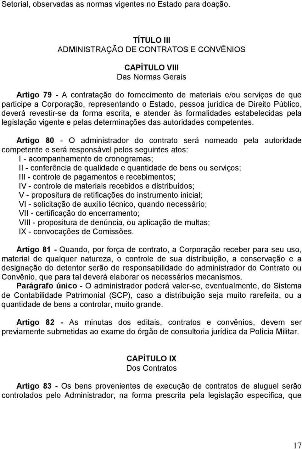 Estado, pessoa jurídica de Direito Público, deverá revestir-se da forma escrita, e atender às formalidades estabelecidas pela legislação vigente e pelas determinações das autoridades competentes.