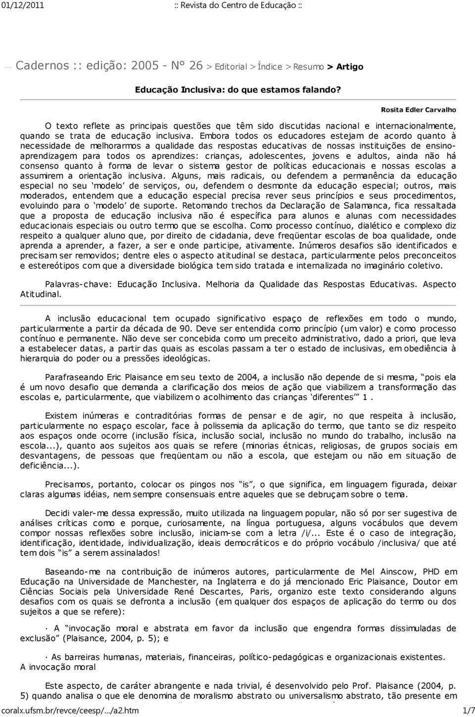 Embora todos os educadores estejam de acordo quanto à necessidade de melhorarmos a qualidade das respostas educativas de nossas instituições de ensinoaprendizagem para todos os aprendizes: crianças,