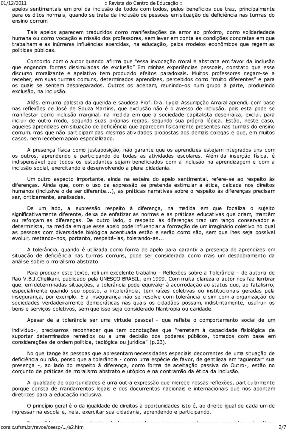 Tais apelos aparecem traduzidos como manifestações de amor ao próximo, como solidariedade humana ou como vocação e missão dos professores, sem levar em conta as condições concretas em que trabalham e