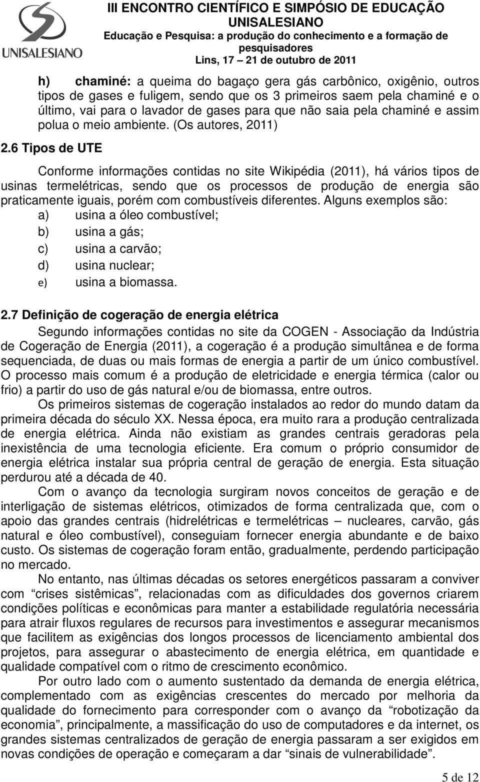 6 Tipos de UTE Conforme informações contidas no site Wikipédia (2011), há vários tipos de usinas termelétricas, sendo que os processos de produção de energia são praticamente iguais, porém com