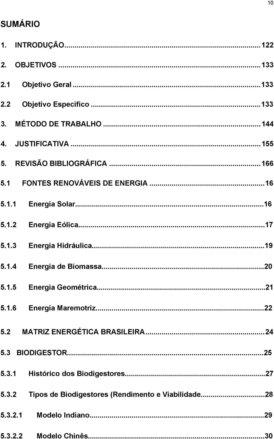 ..19 5.1.4 Energia de Biomassa...20 5.1.5 Energia Geométrica...21 5.1.6 Energia Maremotriz...22 5.2 MATRIZ ENERGÉTICA BRASILEIRA... 24 5.3 BIODIGESTOR.