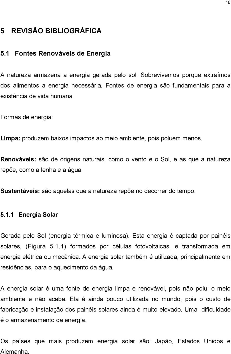 Renováveis: são de origens naturais, como o vento e o Sol, e as que a natureza repõe, como a lenha e a água. Sustentáveis: são aquelas que a natureza repõe no decorrer do tempo. 5.1.