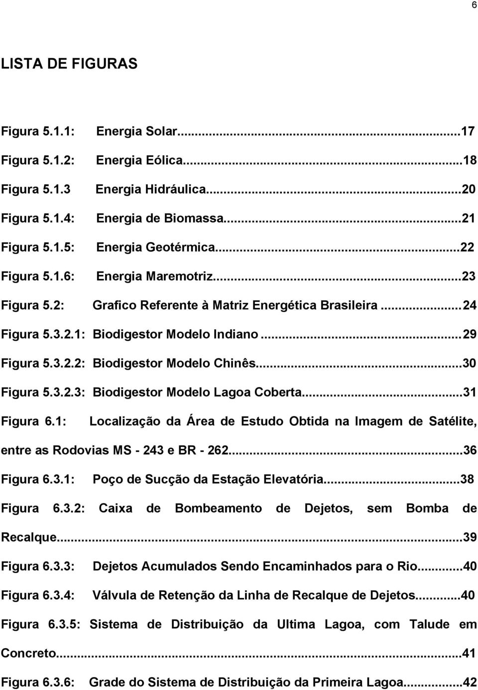 ..30 Figura 5.3.2.3: Biodigestor Modelo Lagoa Coberta...31 Figura 6.1: Localização da Área de Estudo Obtida na Imagem de Satélite, entre as Rodovias MS - 243 e BR - 262...36 Figura 6.3.1: Poço de Sucção da Estação Elevatória.