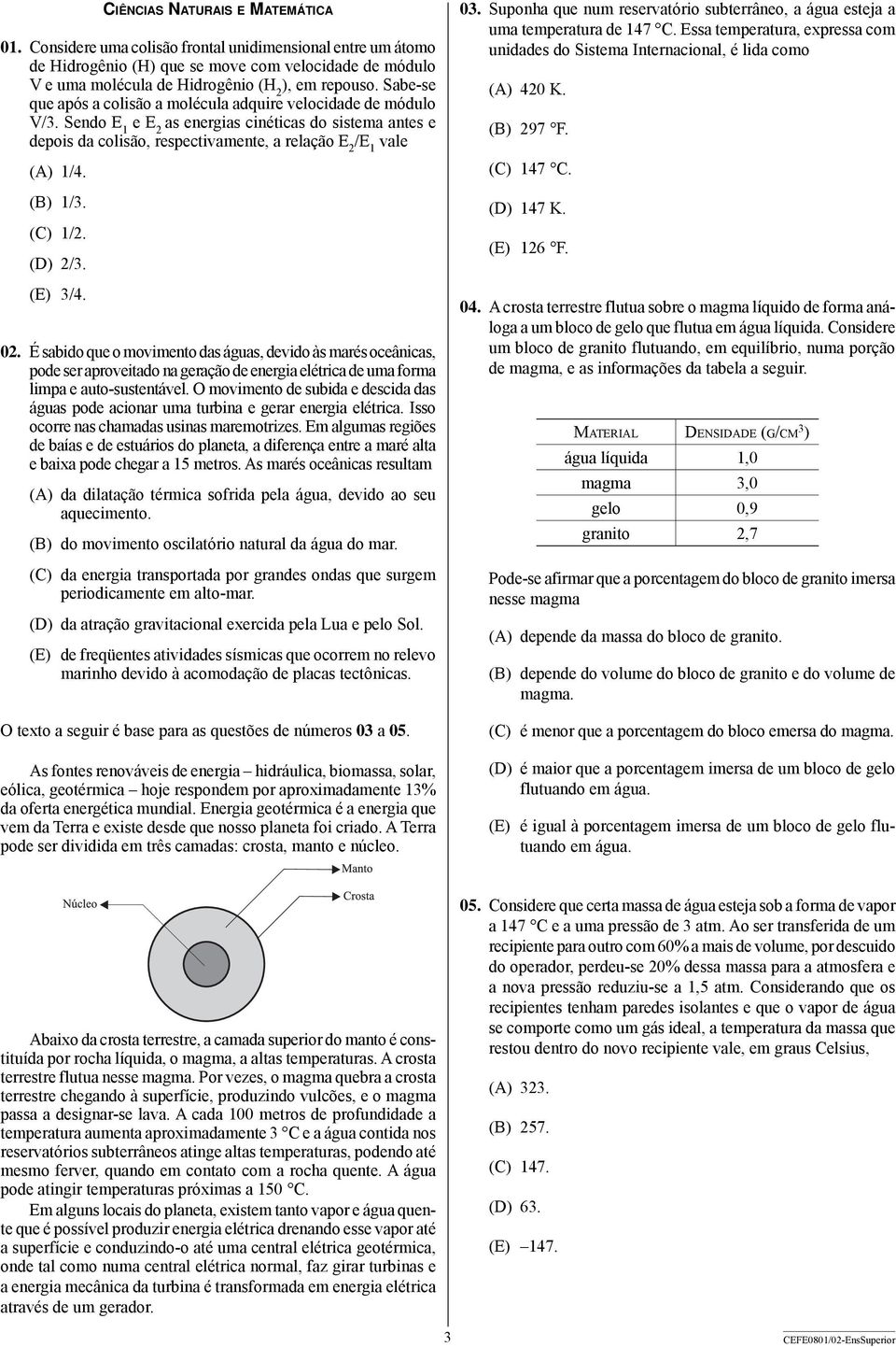 (B) 1/3. (C) 1/2. (D) 2/3. (E) 3/4. 02. É sabido que o movimento das águas, devido às marés oceânicas, pode ser aproveitado na geração de energia elétrica de uma forma limpa e auto-sustentável.