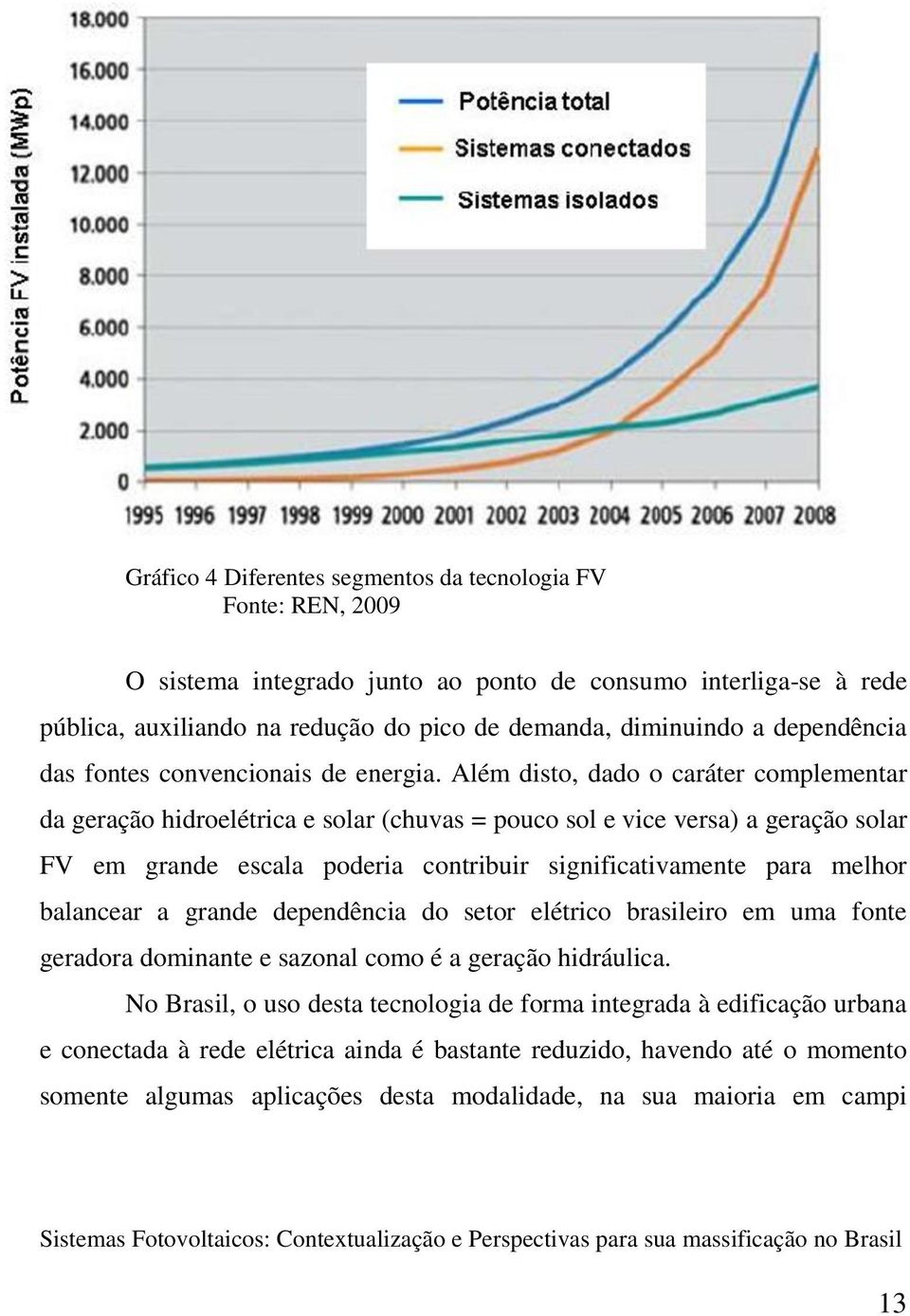 Além disto, dado o caráter complementar da geração hidroelétrica e solar (chuvas = pouco sol e vice versa) a geração solar FV em grande escala poderia contribuir significativamente para melhor