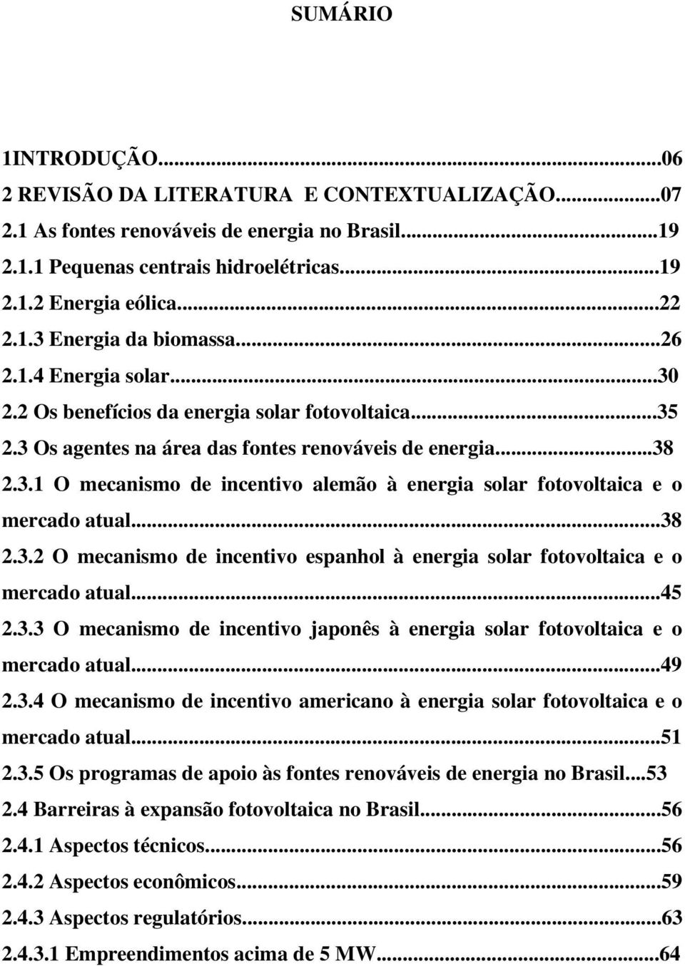 ..38 2.3.2 O mecanismo de incentivo espanhol à energia solar fotovoltaica e o mercado atual...45 2.3.3 O mecanismo de incentivo japonês à energia solar fotovoltaica e o mercado atual...49 2.3.4 O mecanismo de incentivo americano à energia solar fotovoltaica e o mercado atual.