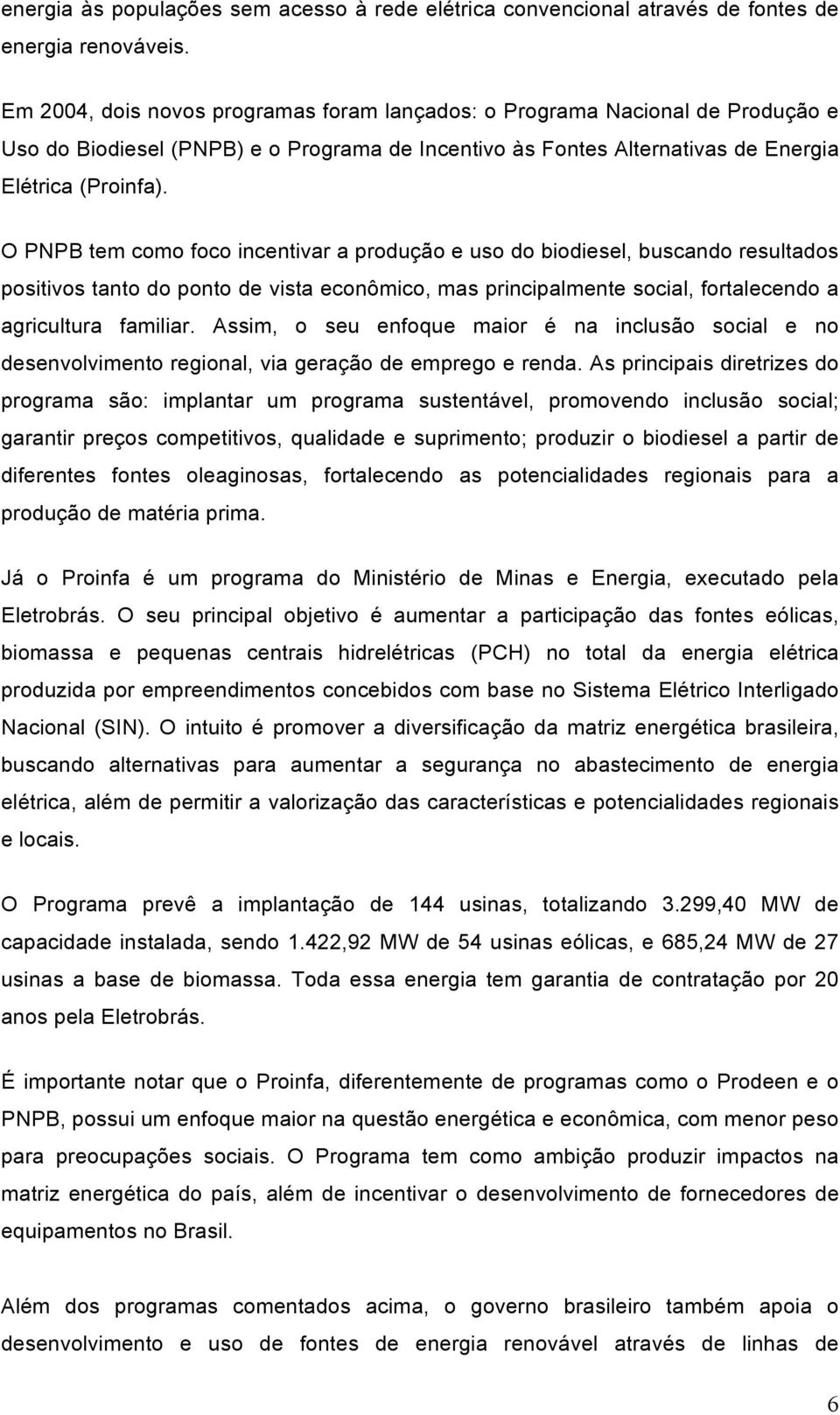 O PNPB tem como foco incentivar a produção e uso do biodiesel, buscando resultados positivos tanto do ponto de vista econômico, mas principalmente social, fortalecendo a agricultura familiar.