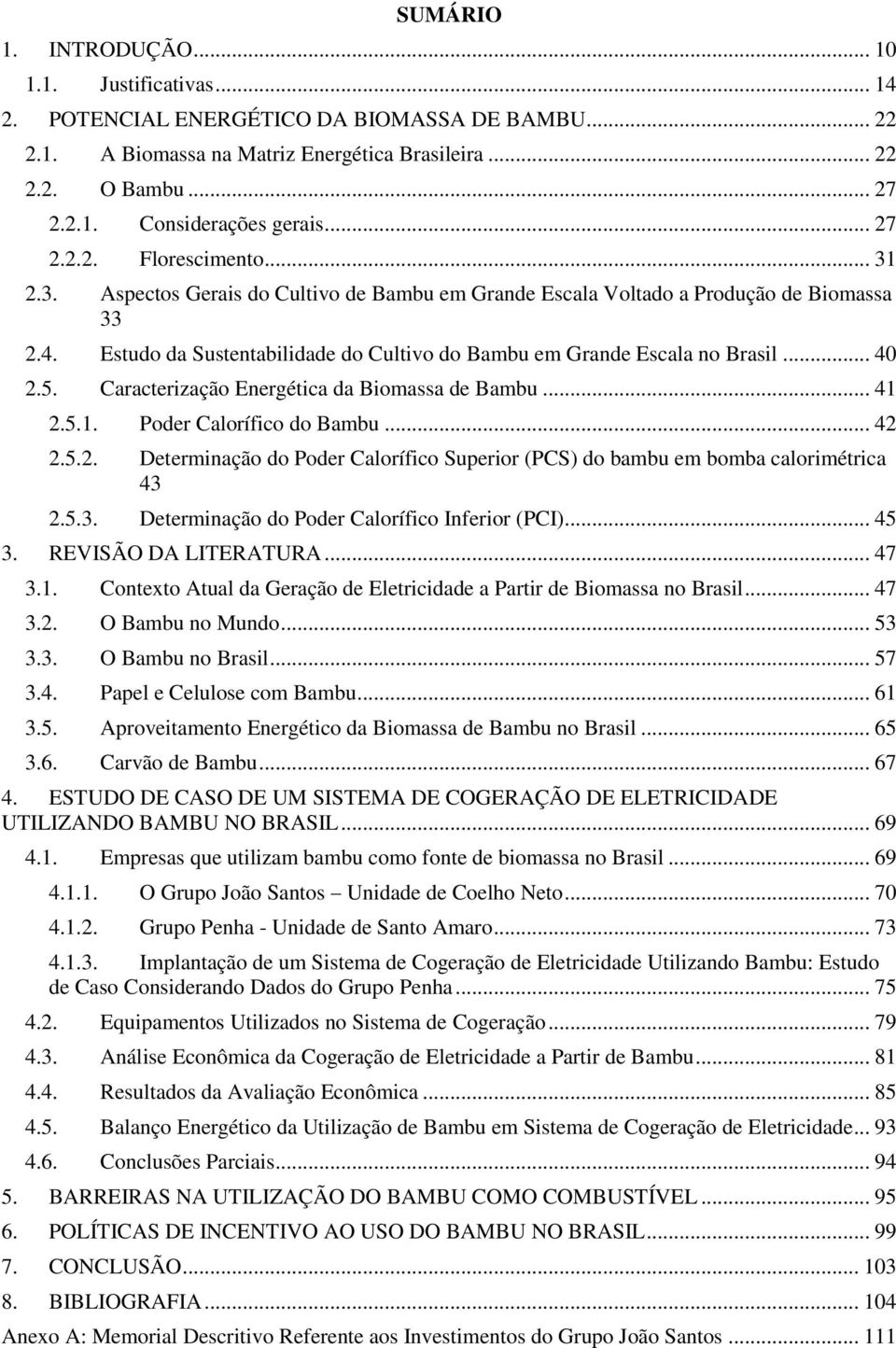 Estudo da Sustentabilidade do Cultivo do Bambu em Grande Escala no Brasil... 40 2.5. Caracterização Energética da Biomassa de Bambu... 41 2.5.1. Poder Calorífico do Bambu... 42 2.5.2. Determinação do Poder Calorífico Superior (PCS) do bambu em bomba calorimétrica 43 2.