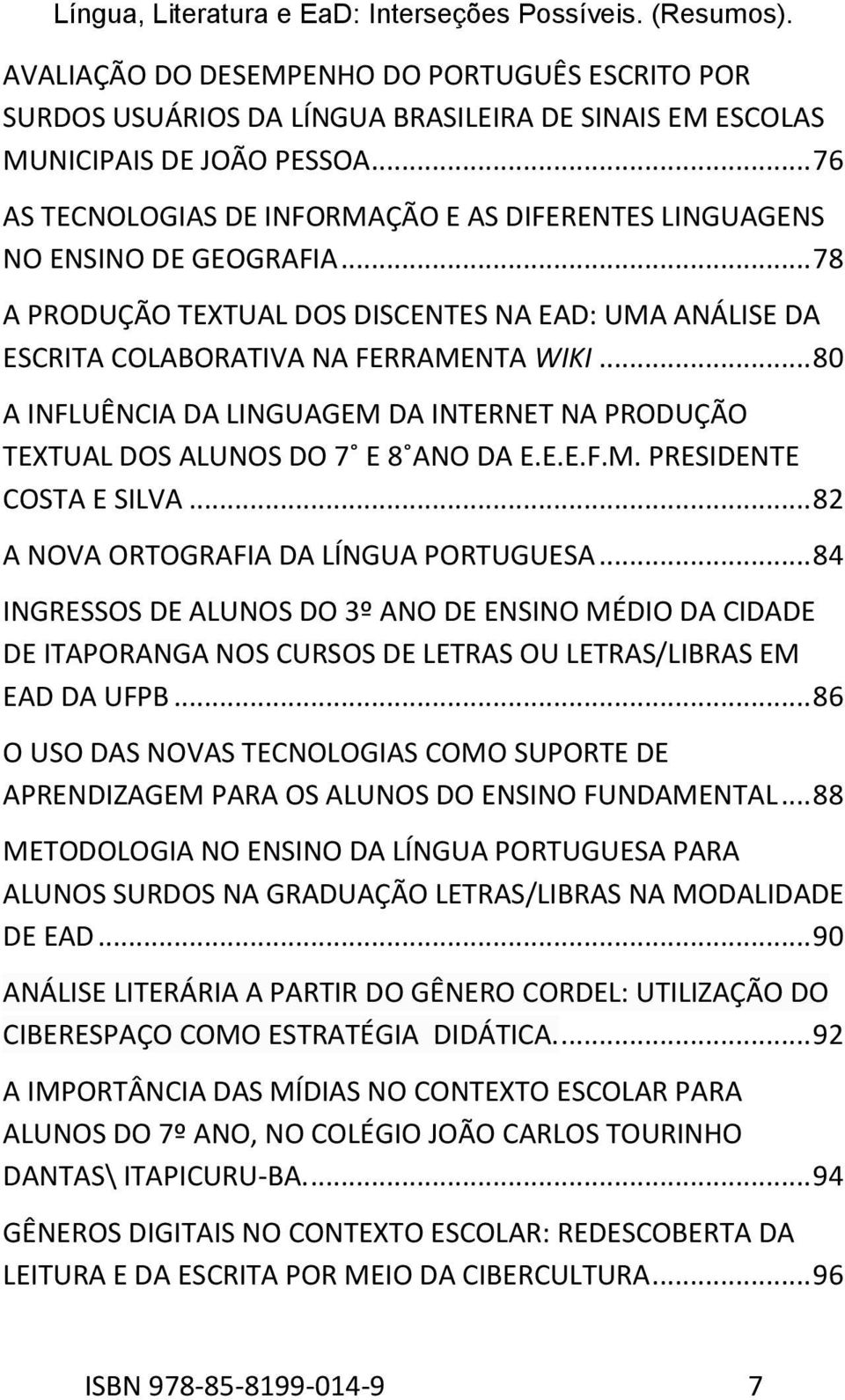 .. 80 A INFLUÊNCIA DA LINGUAGEM DA INTERNET NA PRODUÇÃO TEXTUAL DOS ALUNOS DO 7 E 8 ANO DA E.E.E.F.M. PRESIDENTE COSTA E SILVA... 82 A NOVA ORTOGRAFIA DA LÍNGUA PORTUGUESA.