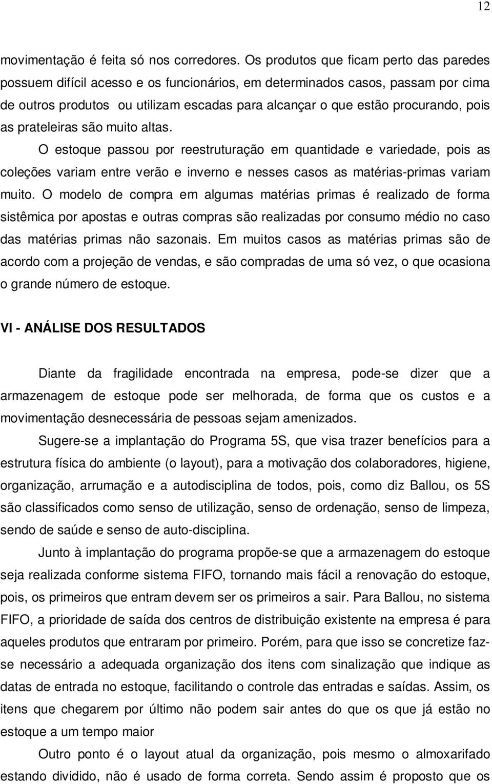 pois as prateleiras são muito altas. O estoque passou por reestruturação em quantidade e variedade, pois as coleções variam entre verão e inverno e nesses casos as matérias-primas variam muito.