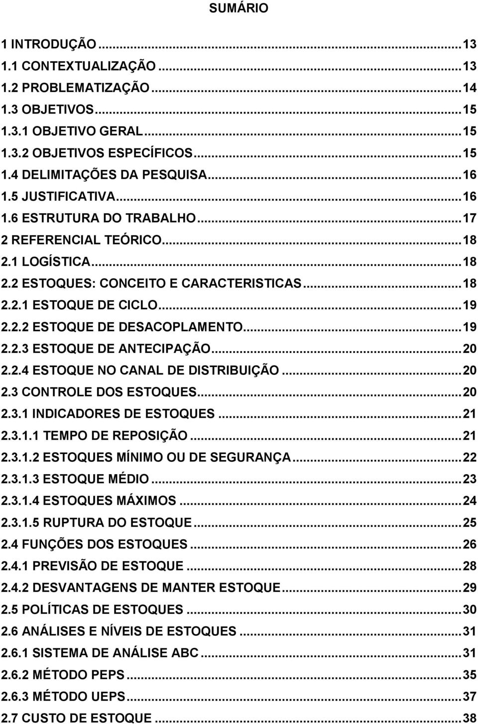 .. 19 2.2.3 ESTOQUE DE ANTECIPAÇÃO... 20 2.2.4 ESTOQUE NO CANAL DE DISTRIBUIÇÃO... 20 2.3 CONTROLE DOS ESTOQUES... 20 2.3.1 INDICADORES DE ESTOQUES... 21 2.3.1.1 TEMPO DE REPOSIÇÃO... 21 2.3.1.2 ESTOQUES MÍNIMO OU DE SEGURANÇA.