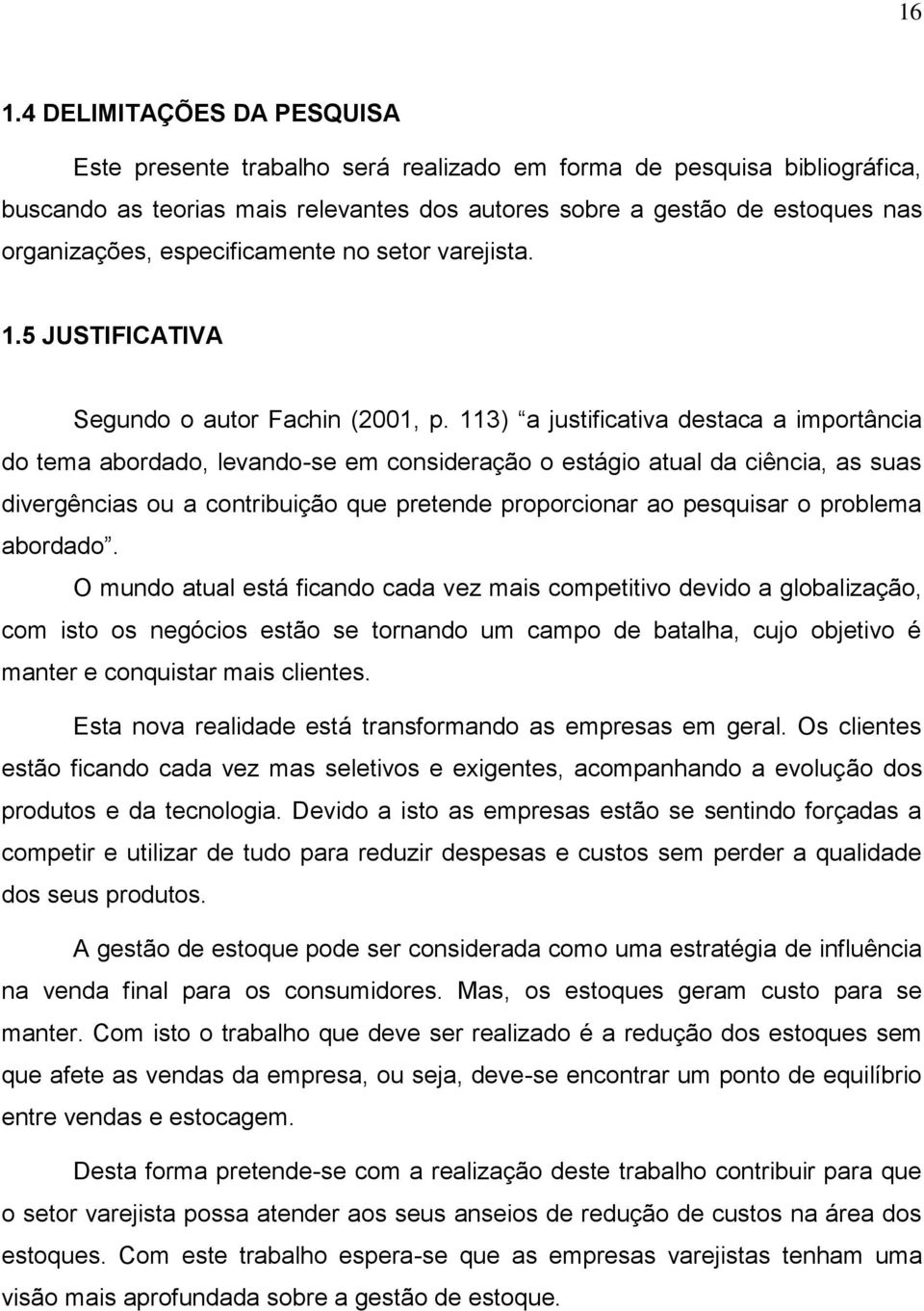 113) a justificativa destaca a importância do tema abordado, levando-se em consideração o estágio atual da ciência, as suas divergências ou a contribuição que pretende proporcionar ao pesquisar o