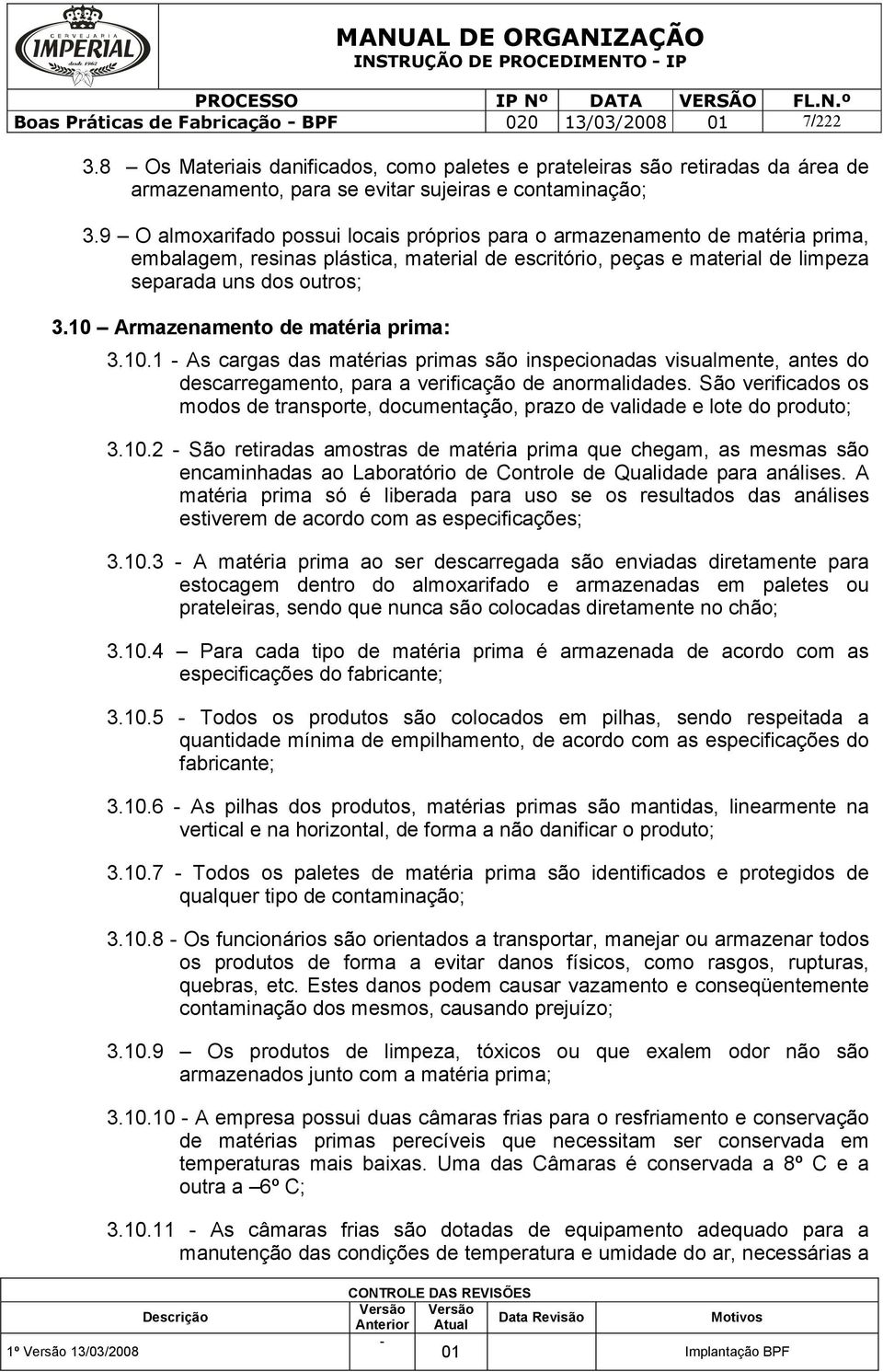 9 O almoxarifado possui locais próprios para o armazenamento de matéria prima, embalagem, resinas plástica, material de escritório, peças e material de limpeza separada uns dos outros; 3.