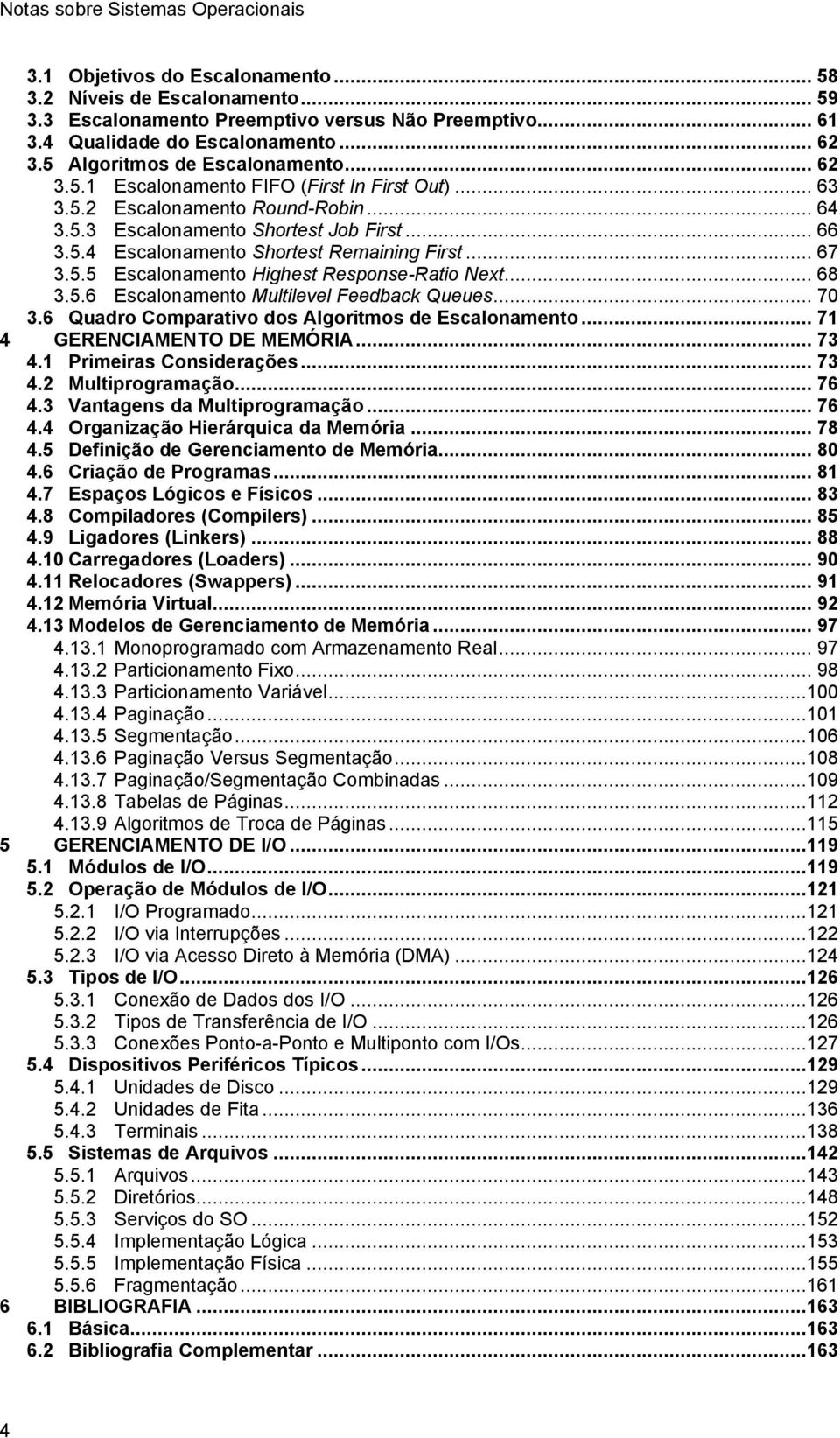 .. 67 3.5.5 Escalonamento Highest Response-Ratio Next... 68 3.5.6 Escalonamento Multilevel Feedback Queues... 70 3.6 Quadro Comparativo dos Algoritmos de Escalonamento... 71 4 GERENCIAMENTO DE MEMÓRIA.