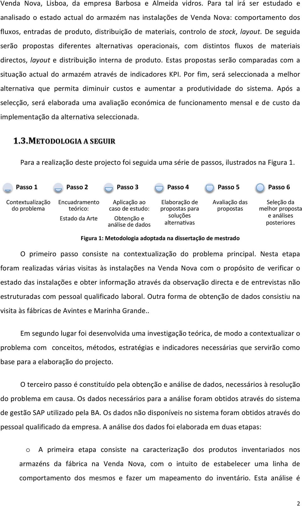 De seguida serão propostas diferentes alternativas operacionais, com distintos fluxos de materiais directos, layout e distribuição interna de produto.