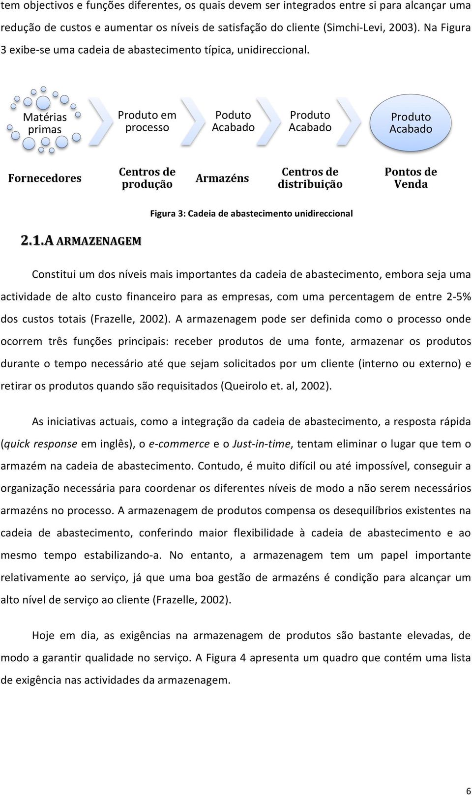 Matérias primas Produto em processo Poduto Acabado Produto Acabado Produto Acabado Fornecedores Centros de produção Armazéns Centros de distribuição Pontos de Venda Figura 3: Cadeia de abastecimento