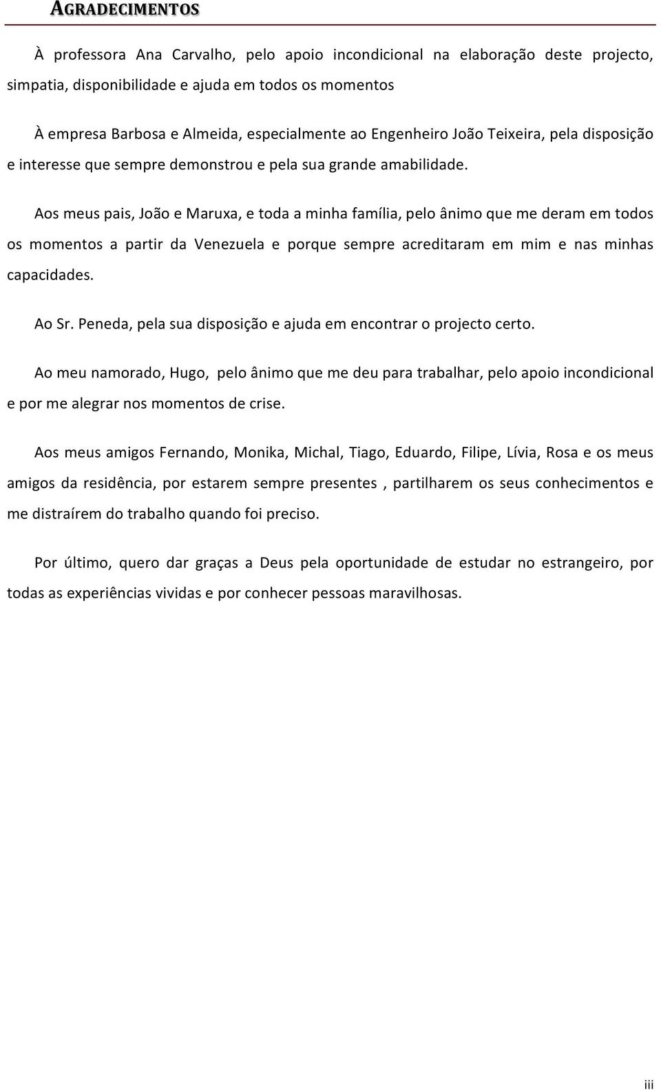 Aos meus pais, João e Maruxa, e toda a minha família, pelo ânimo que me deram em todos os momentos a partir da Venezuela e porque sempre acreditaram em mim e nas minhas capacidades. Ao Sr.