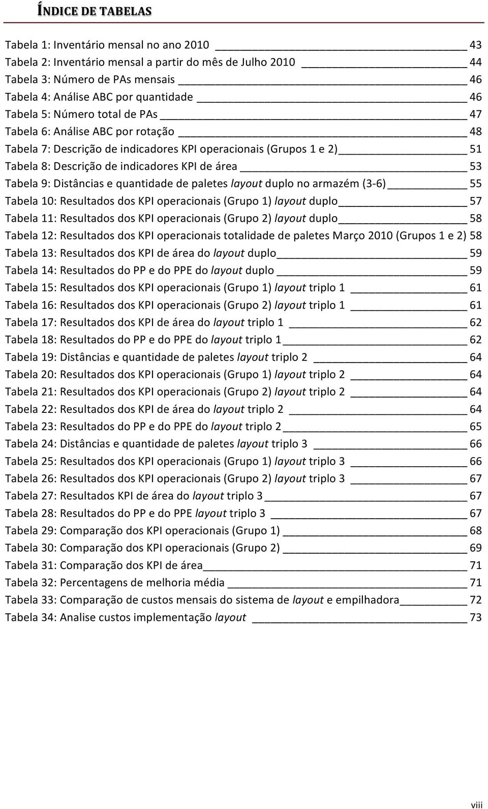 Distâncias e quantidade de paletes layout duplo no armazém (3-6) 55 Tabela 10: Resultados dos KPI operacionais (Grupo 1) layout duplo 57 Tabela 11: Resultados dos KPI operacionais (Grupo 2) layout