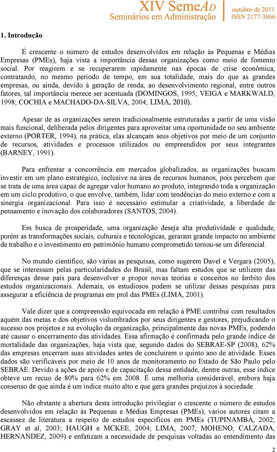 renda, ao desenvolvimento regional, entre outros fatores, tal importância merece ser acentuada (DOMINGOS, 1995; VEIGA e MARKWALD, 1998; COCHIA e MACHADO-DA-SILVA, 2004; LIMA, 2010).