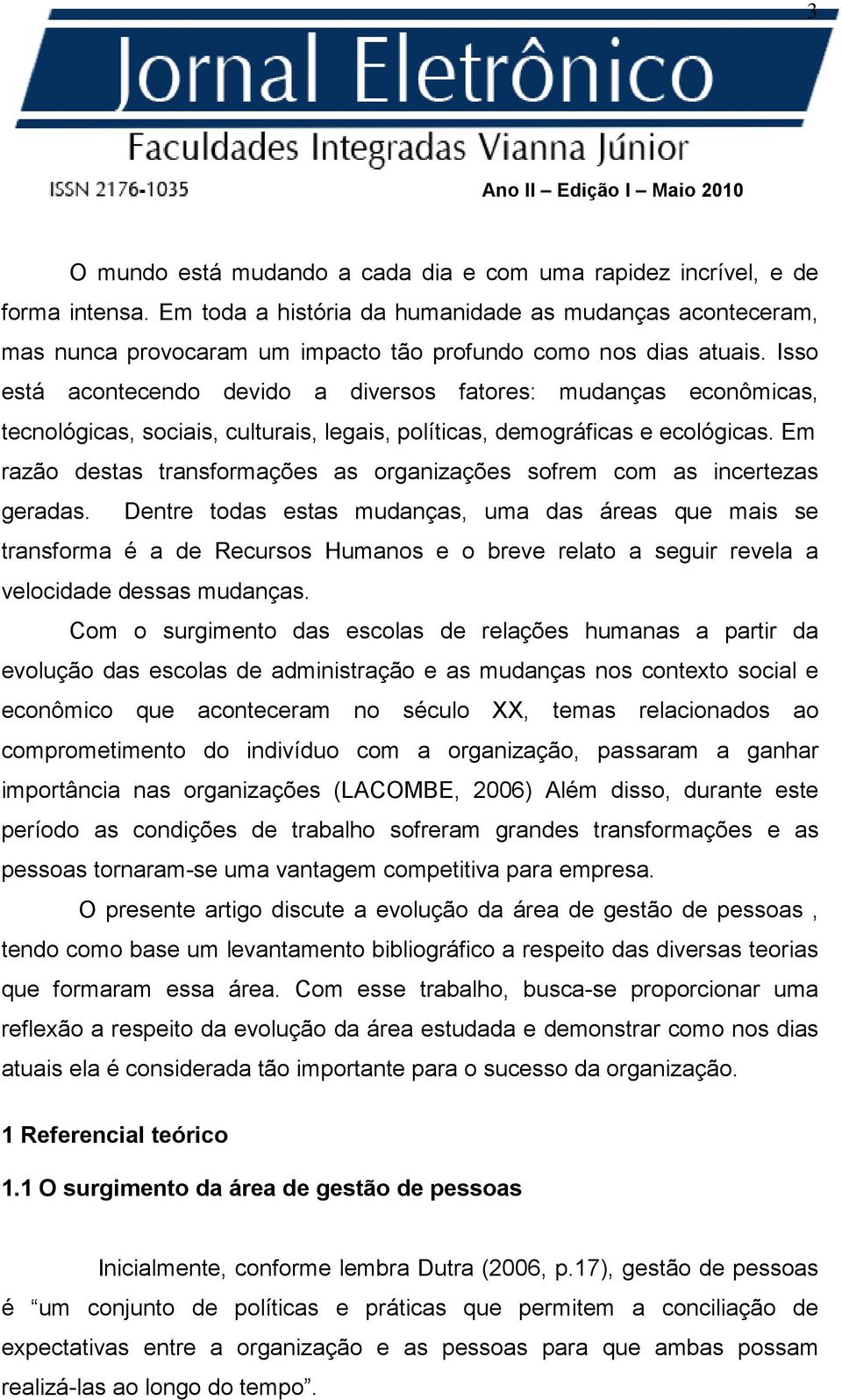 Isso está acontecendo devido a diversos fatores: mudanças econômicas, tecnológicas, sociais, culturais, legais, políticas, demográficas e ecológicas.