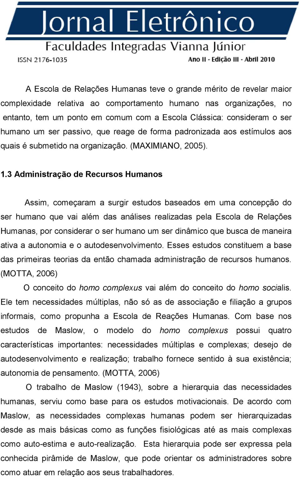 3 Administração de Recursos Humanos Assim, começaram a surgir estudos baseados em uma concepção do ser humano que vai além das análises realizadas pela Escola de Relações Humanas, por considerar o