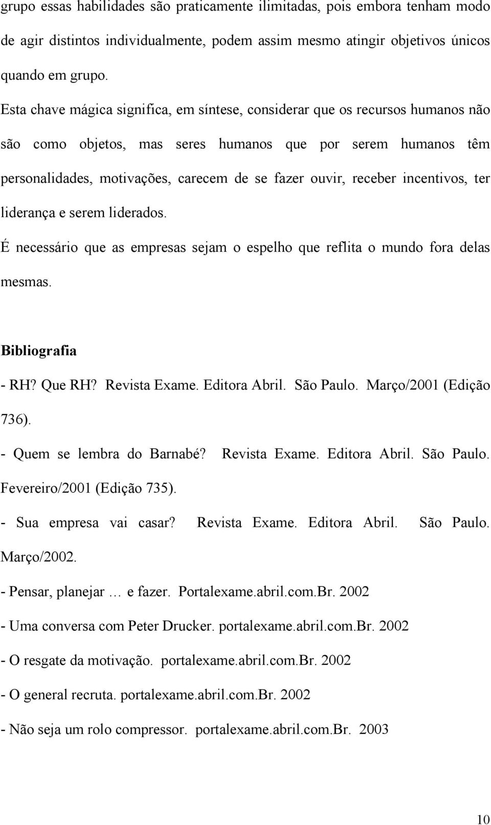 receber incentivos, ter liderança e serem liderados. É necessário que as empresas sejam o espelho que reflita o mundo fora delas mesmas. Bibliografia - RH? Que RH? Revista Exame. Editora Abril.