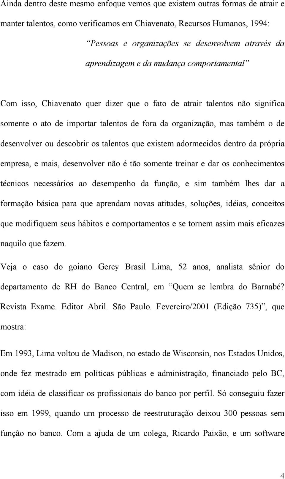 desenvolver ou descobrir os talentos que existem adormecidos dentro da própria empresa, e mais, desenvolver não é tão somente treinar e dar os conhecimentos técnicos necessários ao desempenho da