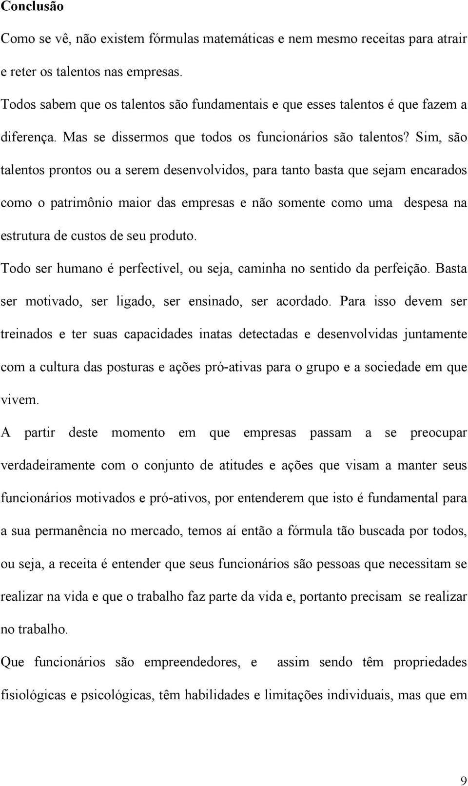 Sim, são talentos prontos ou a serem desenvolvidos, para tanto basta que sejam encarados como o patrimônio maior das empresas e não somente como uma despesa na estrutura de custos de seu produto.