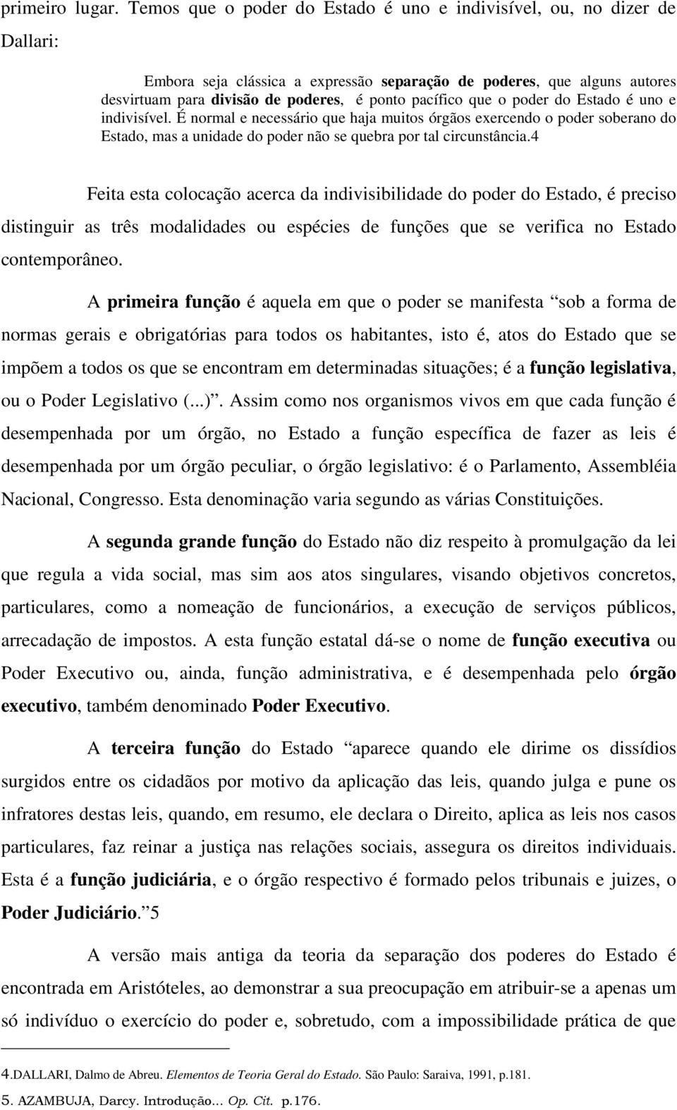 pacífico que o poder do Estado é uno e indivisível. É normal e necessário que haja muitos órgãos exercendo o poder soberano do Estado, mas a unidade do poder não se quebra por tal circunstância.