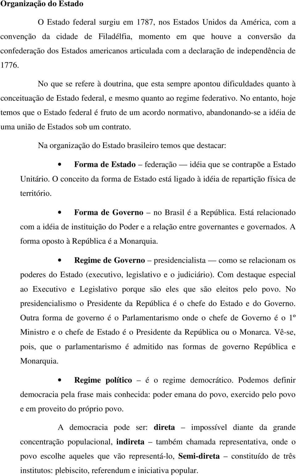 No entanto, hoje temos que o Estado federal é fruto de um acordo normativo, abandonando-se a idéia de uma união de Estados sob um contrato.