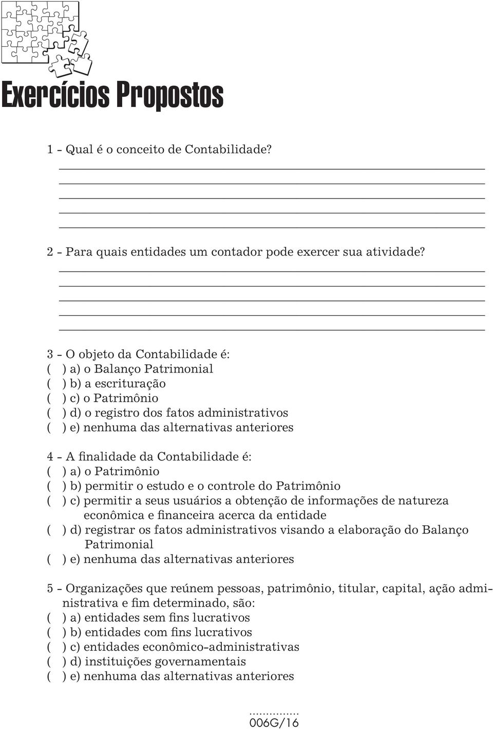 anteriores 4 - A finalidade da Contabilidade é: ( ) a) o Patrimônio ( ) b) permitir o estudo e o controle do Patrimônio ( ) c) permitir a seus usuários a obtenção de informações de natureza econômica